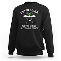 Get in Loser We're Doing Butthole Stuff Funny Alien Sweatshirt - Wonder Print Shop
