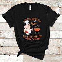 BBQ T Shirt I Like My Racks Big My Butt Rubbed And My Pork Pulled - Wonder Print Shop