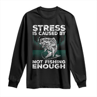 Funny Fishing Long Sleeve Shirt Stress Is Caused By Not Fishing Enough Bass Fly Lovers Fisherman