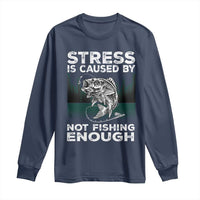 Funny Fishing Long Sleeve Shirt Stress Is Caused By Not Fishing Enough Bass Fly Lovers Fisherman