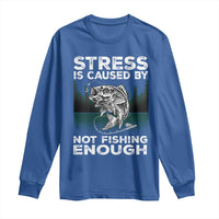 Funny Fishing Long Sleeve Shirt Stress Is Caused By Not Fishing Enough Bass Fly Lovers Fisherman