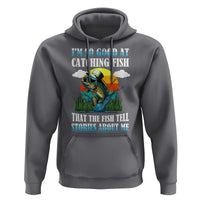 Funny Fishing Hoodie I'm So Good At Catching Fish That The Fish Tell Stories About Me