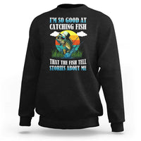 Funny Fishing Sweatshirt I'm So Good At Catching Fish That The Fish Tell Stories About Me