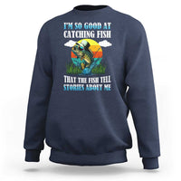 Funny Fishing Sweatshirt I'm So Good At Catching Fish That The Fish Tell Stories About Me