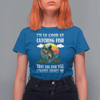 Funny Fishing T Shirt For Women I'm So Good At Catching Fish That The Fish Tell Stories About Me