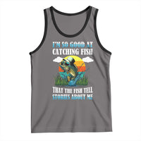 Funny Fishing Tank Top I'm So Good At Catching Fish That The Fish Tell Stories About Me