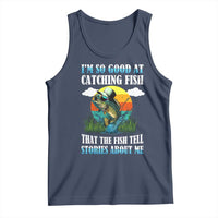 Funny Fishing Tank Top I'm So Good At Catching Fish That The Fish Tell Stories About Me