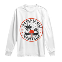 Too Old To Care Funny Retired Boomer Club Long Sleeve Shirt Beach Sunset Tropical Coastal Vacation Retirement Gag Gift