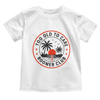 Too Old To Care Funny Retired Boomer Club Toddler T Shirt Beach Sunset Tropical Coastal Vacation Retirement Gag Gift