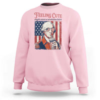 Funny George Washington Revolutionary Patriotic Sweatshirt Feeling Cute Might Start A Revolution Later