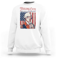 Funny George Washington Revolutionary Patriotic Sweatshirt Feeling Cute Might Start A Revolution Later