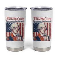 Funny George Washington Revolutionary Patriotic Tumbler Cup Feeling Cute Might Start A Revolution Later
