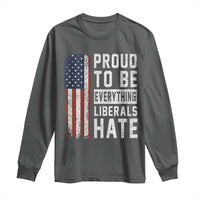 Proud To Be Everything Liberals Hate Satire Long Sleeve Shirt Distressed American Flag Patriotic Sarcasm Graphic