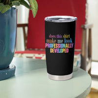 Does This Shirt Make Me Look Professionally Developed Tumbler Cup Funny Professional Development Workplace Humor