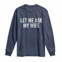 Let Me Ask My Wife Long Sleeve Shirt Funny Married Humor Gag Gift for Husbands - Wonder Print Shop