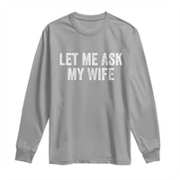 Let Me Ask My Wife Long Sleeve Shirt Funny Married Humor Gag Gift for Husbands - Wonder Print Shop
