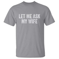Let Me Ask My Wife T Shirt Funny Married Humor Gag Gift for Husbands - Wonder Print Shop