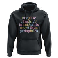 Imagine Hating Immigrants More Than Pedophiles Hoodie Social Justice Human Rights Progressive Statement