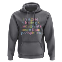 Imagine Hating Immigrants More Than Pedophiles Hoodie Social Justice Human Rights Progressive Statement