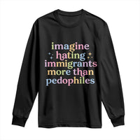 Imagine Hating Immigrants More Than Pedophiles Long Sleeve Shirt Social Justice Human Rights Progressive Statement