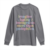 Imagine Hating Immigrants More Than Pedophiles Long Sleeve Shirt Social Justice Human Rights Progressive Statement