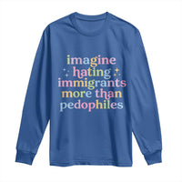 Imagine Hating Immigrants More Than Pedophiles Long Sleeve Shirt Social Justice Human Rights Progressive Statement