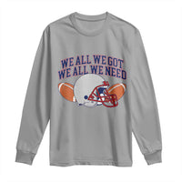 We All We Got We All We Need Inspirational Long Sleeve Shirt Football Fan Pride