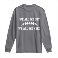 We All We Got We All We Need Motivational Long Sleeve Shirt Football Stitch Graphic Game Day