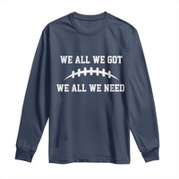 We All We Got We All We Need Motivational Long Sleeve Shirt Football Stitch Graphic Game Day
