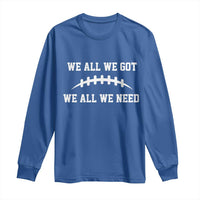 We All We Got We All We Need Motivational Long Sleeve Shirt Football Stitch Graphic Game Day
