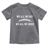 We All We Got We All We Need Motivational Toddler T Shirt Football Stitch Graphic Game Day