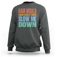 Retro 70s Hair Would Only Slow Me Down Sweatshirt Vintage Distressed Typography Funny Bald Joke