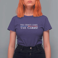 You Don’t Have The Cards T Shirt For Women