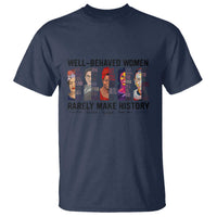 Well Behaved Women Rarely Make History T Shirt Feminist Empowered Women