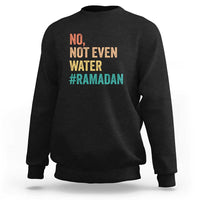 Ramadan Kareem Mubarak Sweatshirt No Not Even Water Ramadan