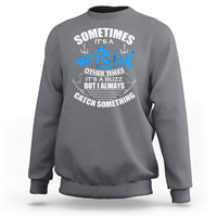 Funny Fishing Sweatshirt Sometimes It's A Fish Other Times It's A Buzz But I Always Catch Something Cool Rod Fishing Gift For Men Women Fisherman - Wonder Print Shop