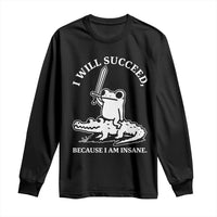 Funny Goblincore Sword Frog Riding Alligator Meme Long Sleeve Shirt I Will Succeed Because I Am Insane Chaotic Motivation