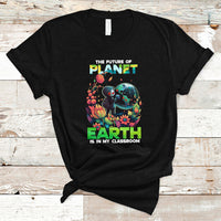 Earth Day T Shirt Teachers Every Day Is The Future Of Planet Is In My Classroom - Wonder Print Shop