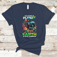 Earth Day T Shirt Teachers Every Day Is The Future Of Planet Is In My Classroom - Wonder Print Shop