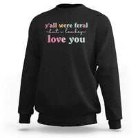 Y'all Were Feral But I Low Key Love You Sweatshirt Funny Retro End of School Year Teacher Typography