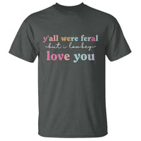 Y'all Were Feral But I Low Key Love You T Shirt Funny Retro End of School Year Teacher Typography