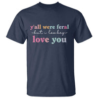 Y'all Were Feral But I Low Key Love You T Shirt Funny Retro End of School Year Teacher Typography