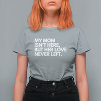 My Mom Isn't Here But Her Love Never Left T Shirt For Women Emotional Mother Memorial Tribute