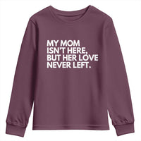 My Mom Isn't Here But Her Love Never Left Youth Sweatshirt Emotional Mother Memorial Tribute