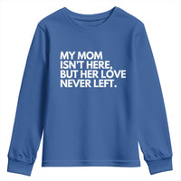 My Mom Isn't Here But Her Love Never Left Youth Sweatshirt Emotional Mother Memorial Tribute