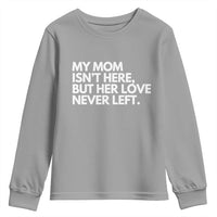 My Mom Isn't Here But Her Love Never Left Youth Sweatshirt Emotional Mother Memorial Tribute