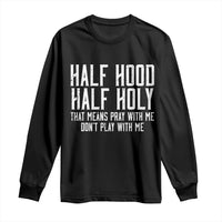 Funny Distressed Sassy Christian Long Sleeve Shirt Half Hood Half Holy Pray With Me Don't Play With Me