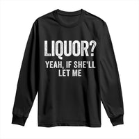 Funny Adult Humor Pun Sarcastic Drinking Long Sleeve Shirt Liquor Yeah If She'll Let Me