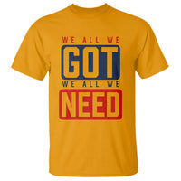 We All We Got We All We Need Motivational T Shirt Minimalist Bold Sports Style