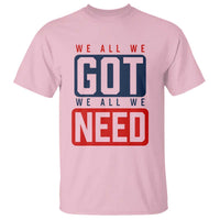 We All We Got We All We Need Motivational T Shirt Minimalist Bold Sports Style